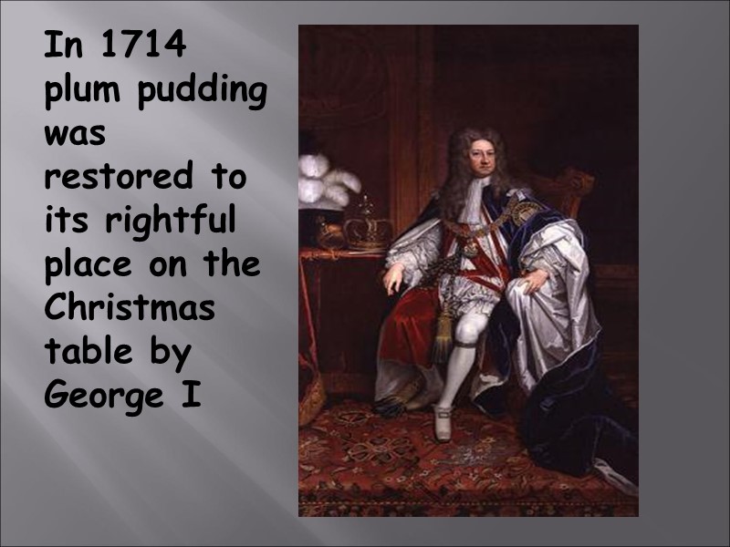 In 1714 plum pudding was restored to its rightful place on the Christmas table